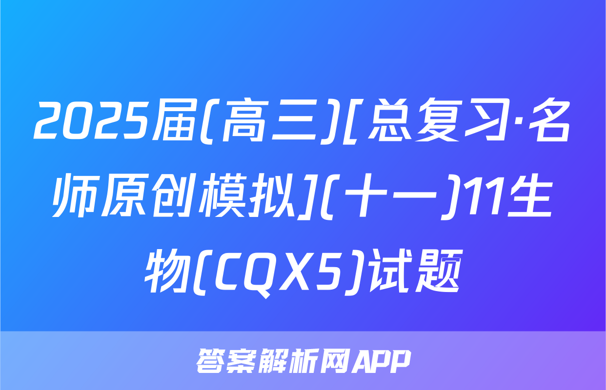 2025届(高三)[总复习·名师原创模拟](十一)11生物(CQX5)试题