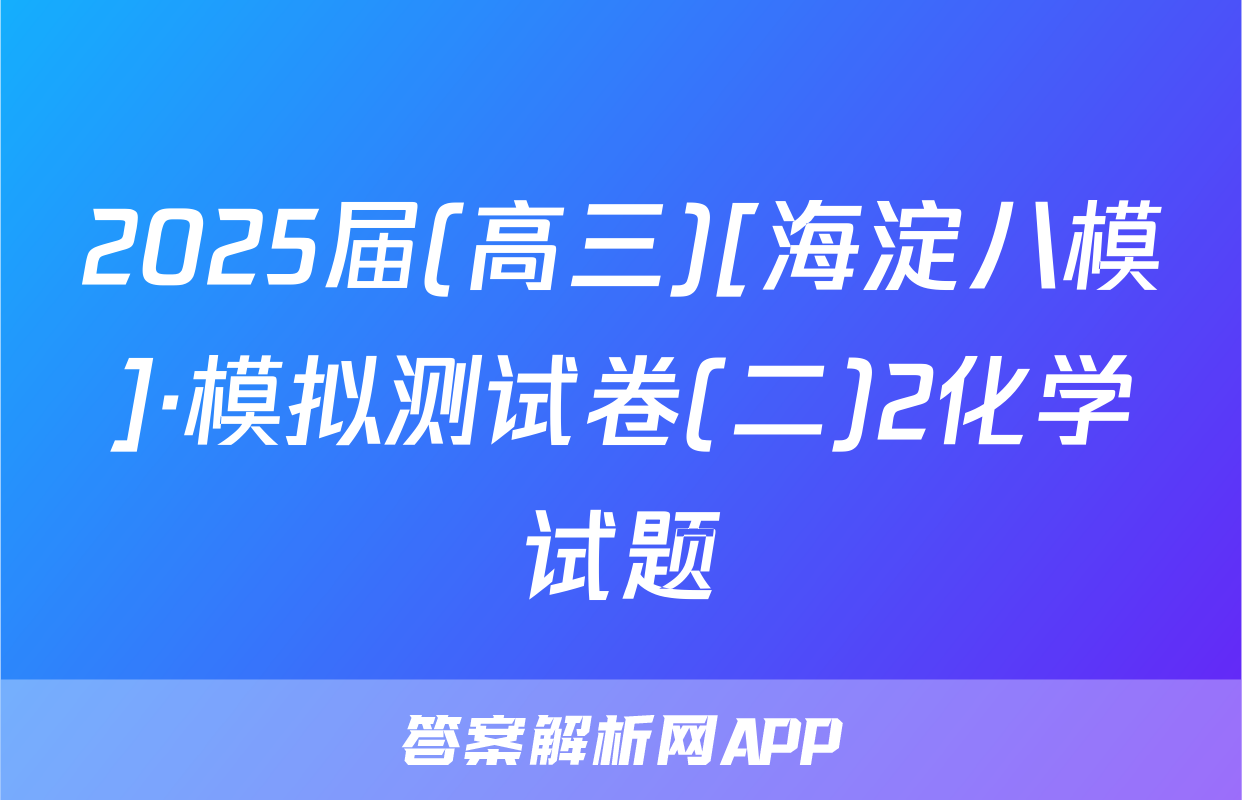 2025届(高三)[海淀八模]·模拟测试卷(二)2化学试题