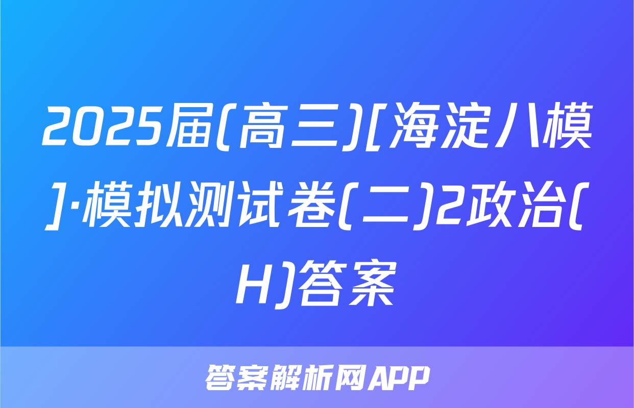 2025届(高三)[海淀八模]·模拟测试卷(二)2政治(H)答案
