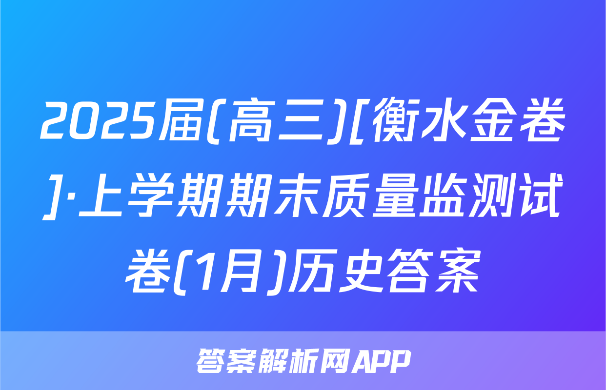 2025届(高三)[衡水金卷]·上学期期末质量监测试卷(1月)历史答案