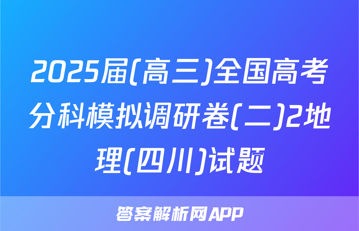 2025届(高三)全国高考分科模拟调研卷(二)2地理(四川)试题