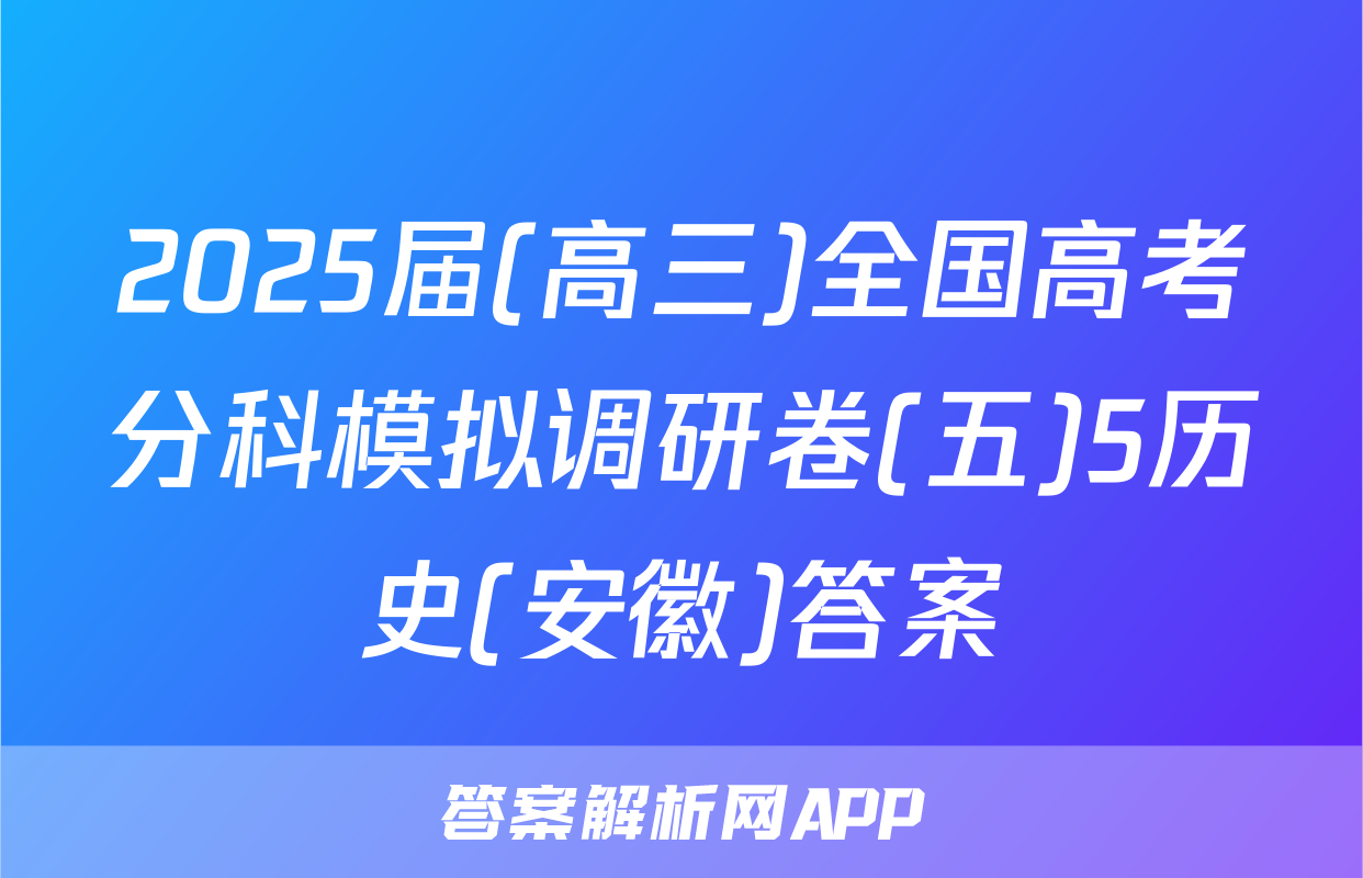 2025届(高三)全国高考分科模拟调研卷(五)5历史(安徽)答案