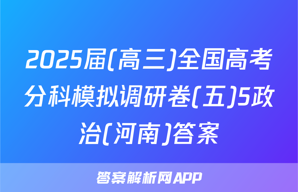 2025届(高三)全国高考分科模拟调研卷(五)5政治(河南)答案