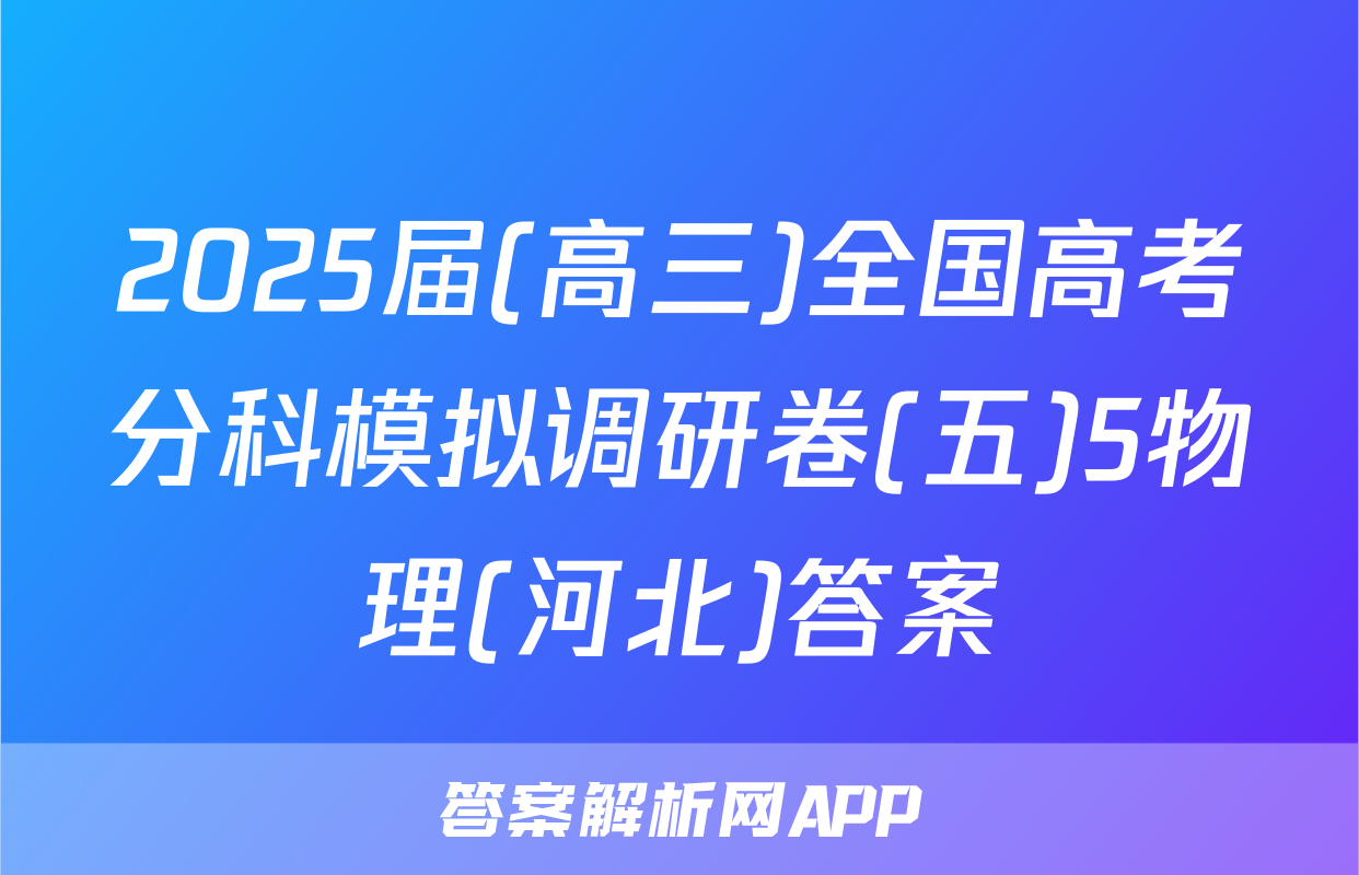 2025届(高三)全国高考分科模拟调研卷(五)5物理(河北)答案