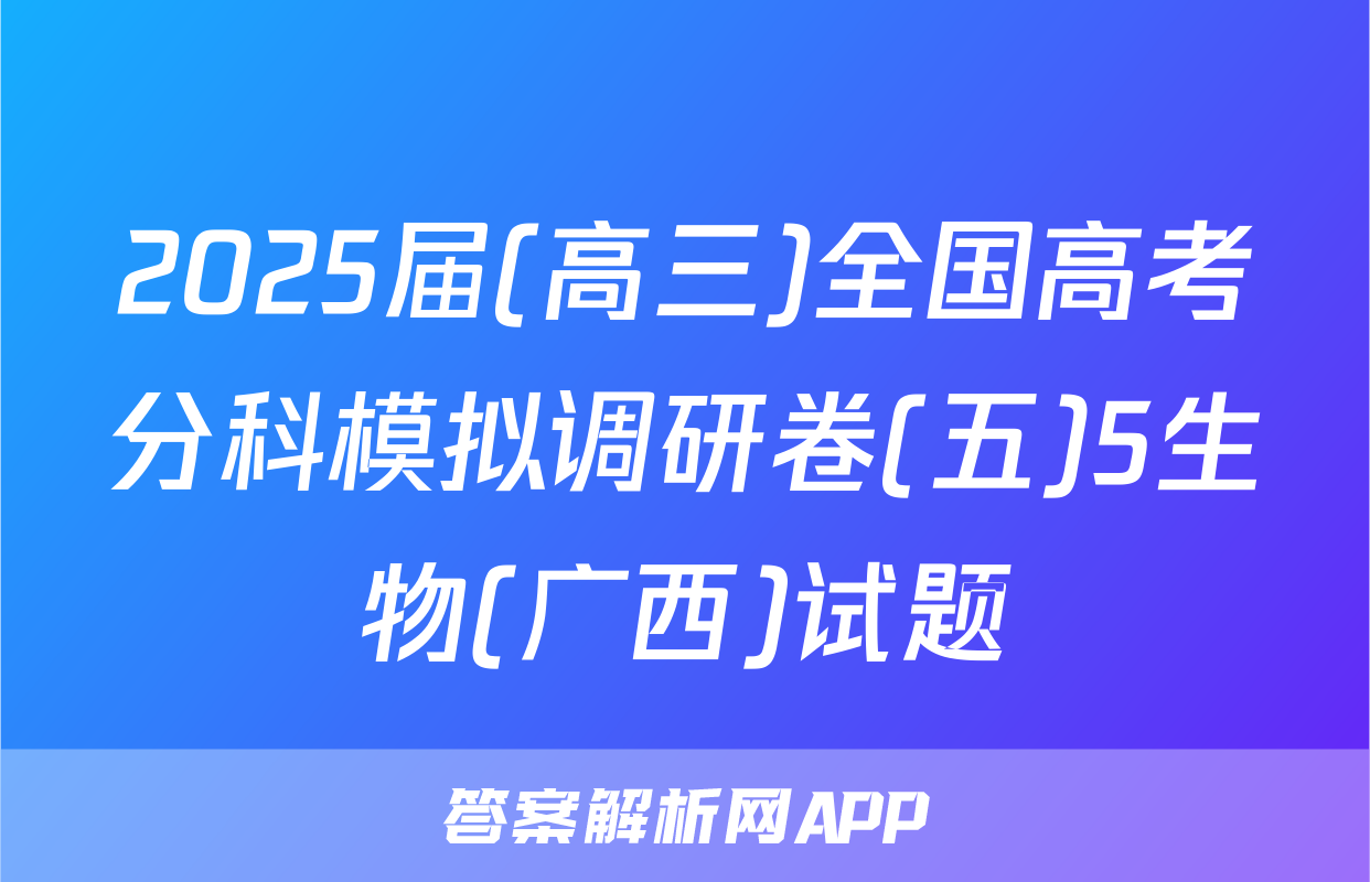2025届(高三)全国高考分科模拟调研卷(五)5生物(广西)试题