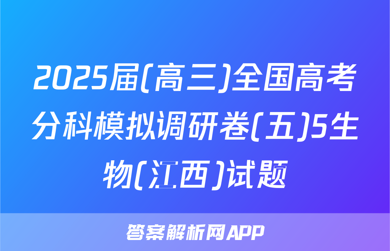2025届(高三)全国高考分科模拟调研卷(五)5生物(江西)试题