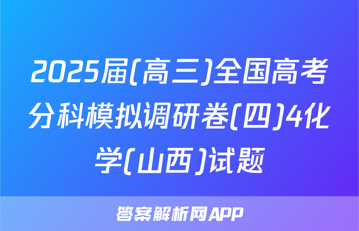 2025届(高三)全国高考分科模拟调研卷(四)4化学(山西)试题