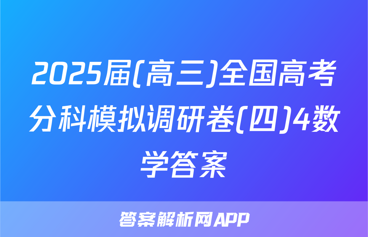 2025届(高三)全国高考分科模拟调研卷(四)4数学答案