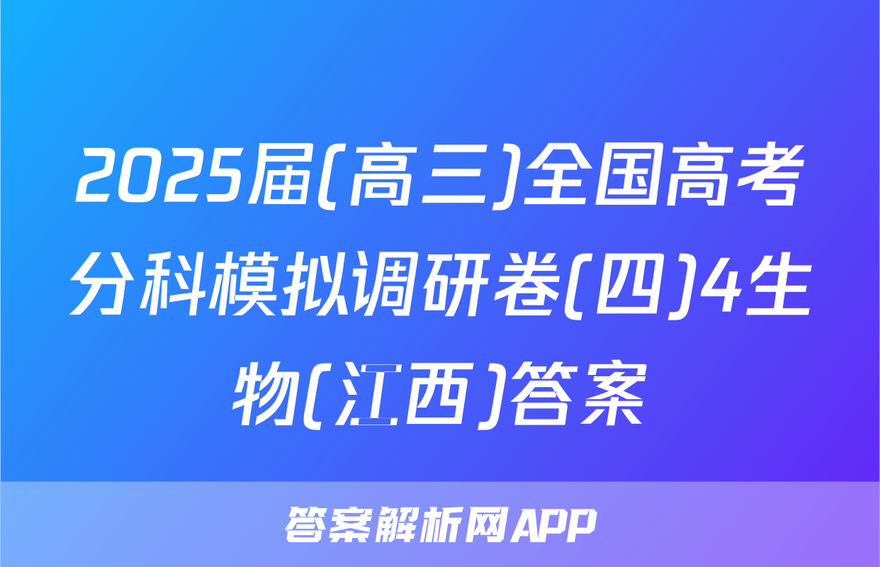 2025届(高三)全国高考分科模拟调研卷(四)4生物(江西)答案
