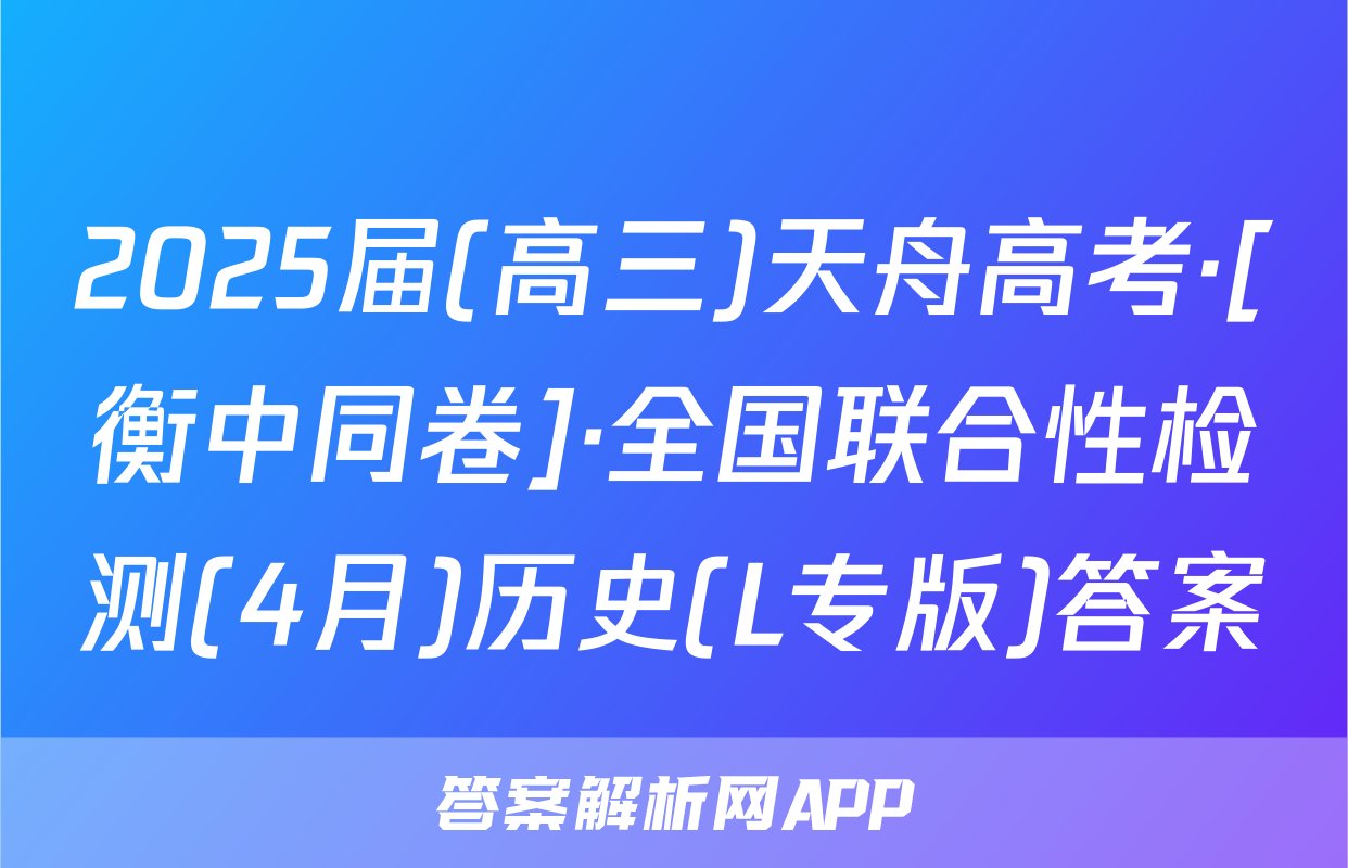 2025届(高三)天舟高考·[衡中同卷]·全国联合性检测(4月)历史(L专版)答案