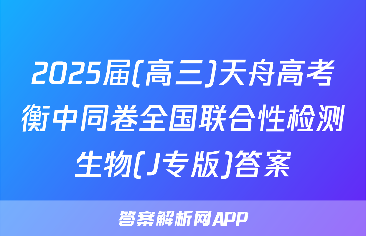 2025届(高三)天舟高考衡中同卷全国联合性检测生物(J专版)答案