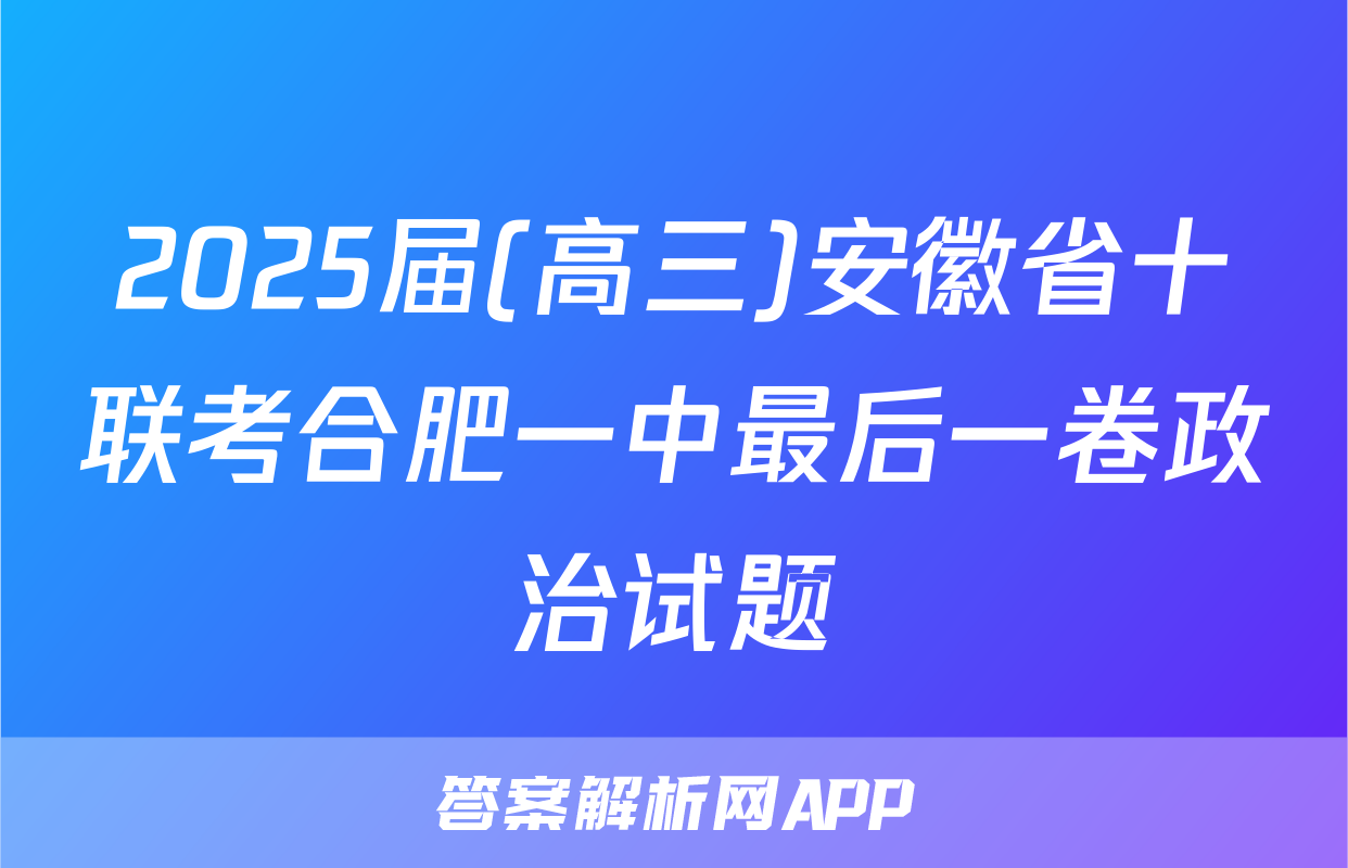 2025届(高三)安徽省十联考合肥一中最后一卷政治试题