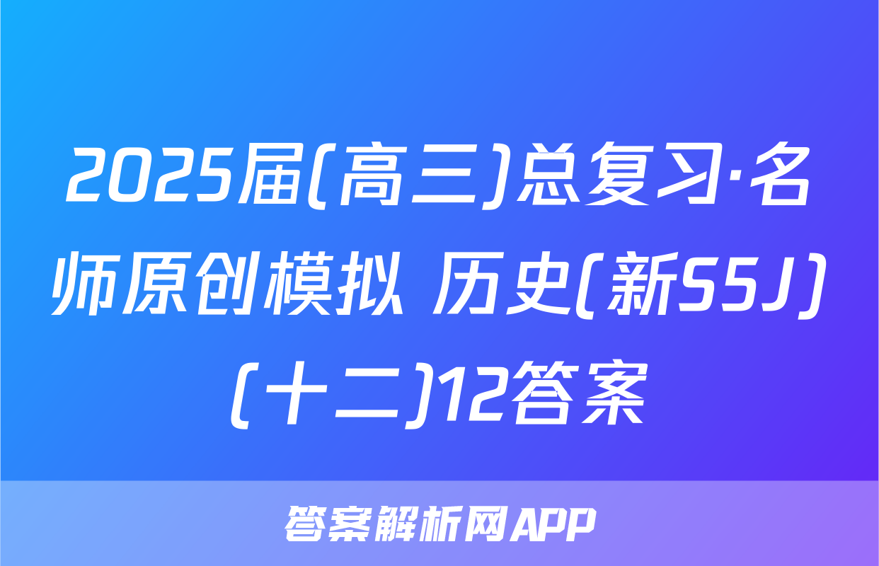 2025届(高三)总复习·名师原创模拟 历史(新S5J)(十二)12答案