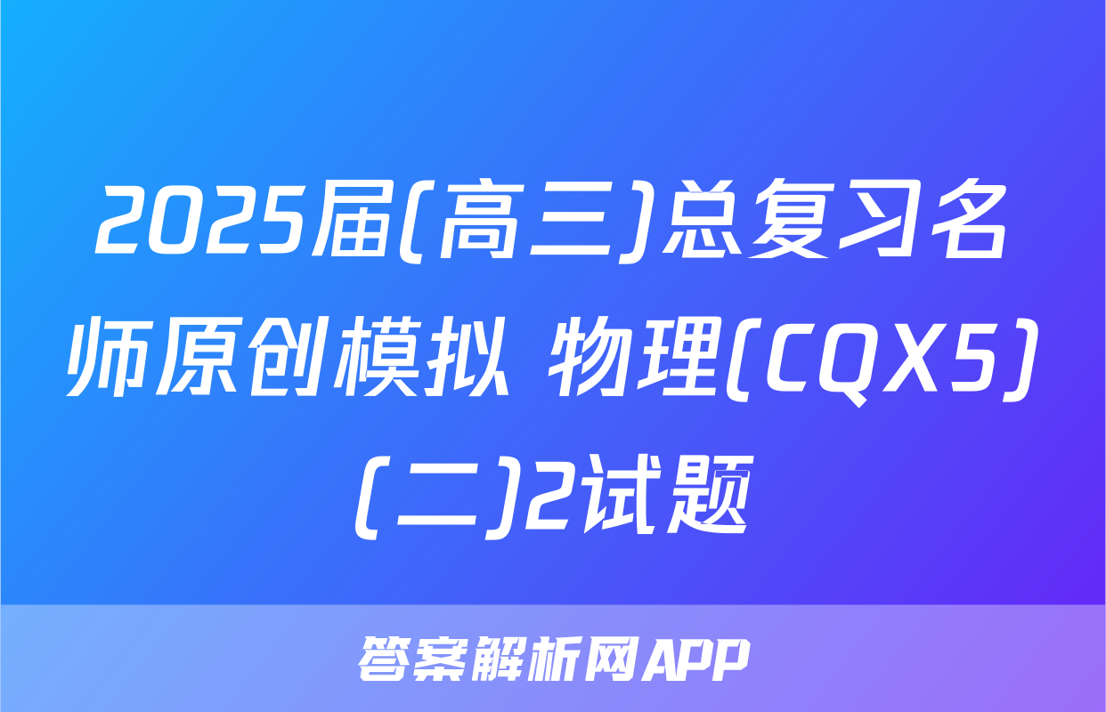 2025届(高三)总复习名师原创模拟 物理(CQX5)(二)2试题