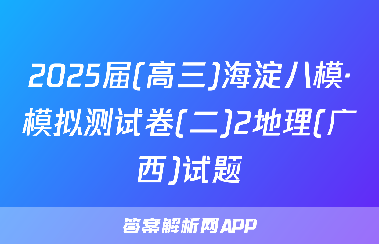 2025届(高三)海淀八模·模拟测试卷(二)2地理(广西)试题