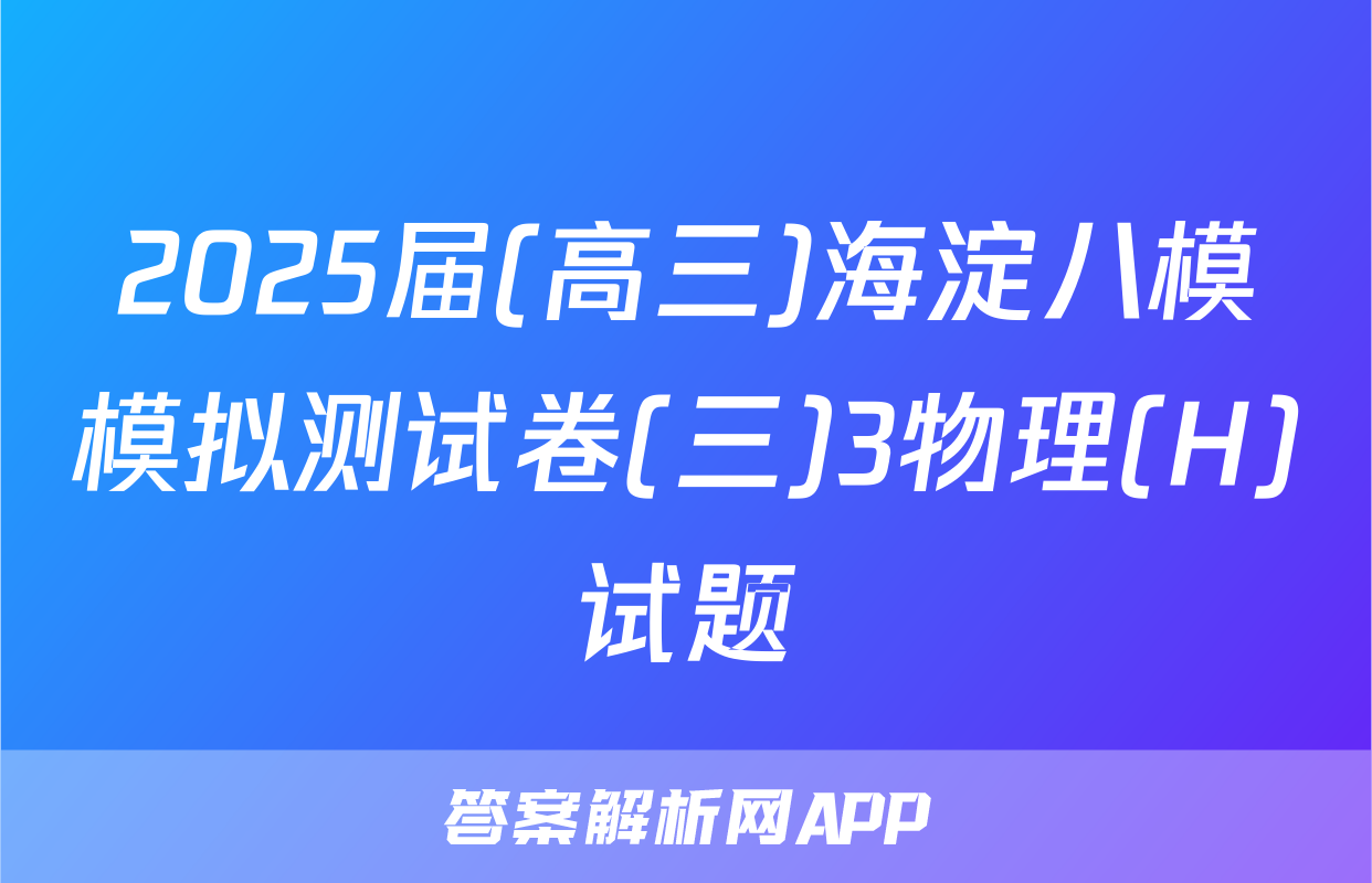 2025届(高三)海淀八模模拟测试卷(三)3物理(H)试题