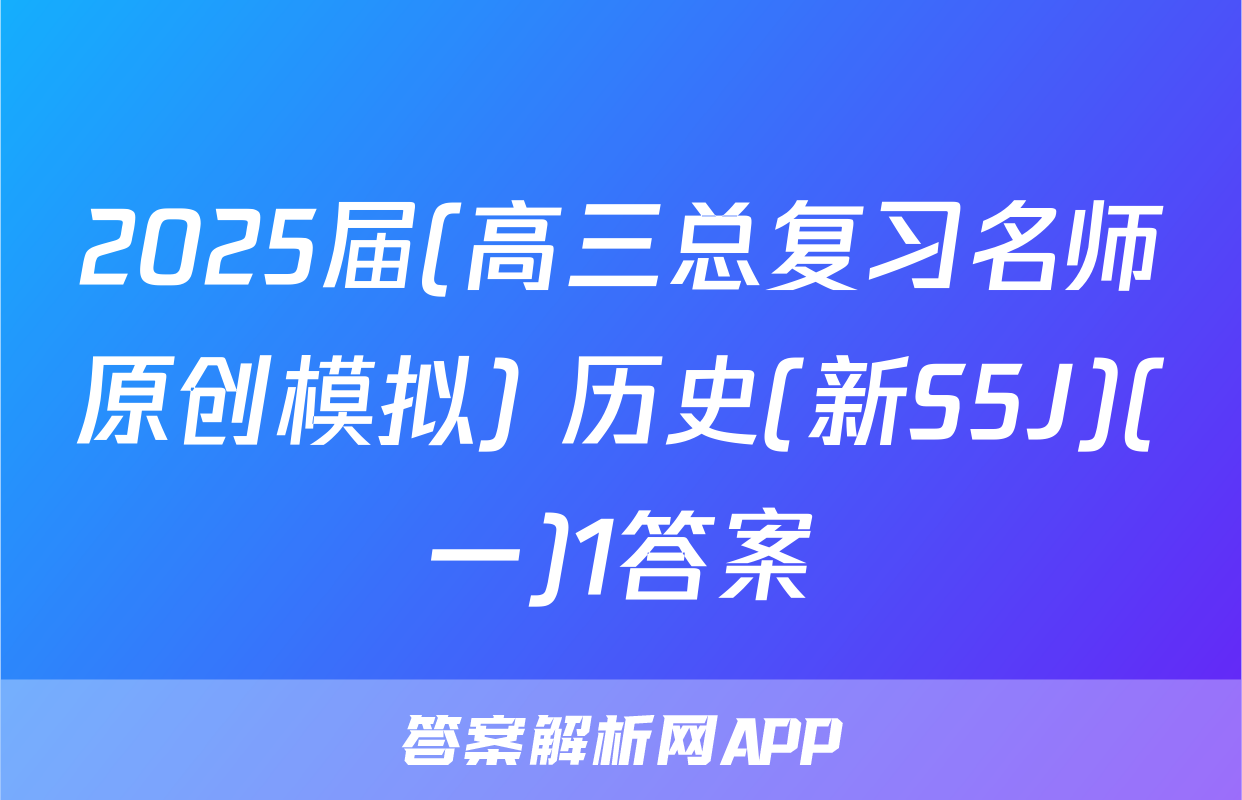 2025届(高三总复习名师原创模拟) 历史(新S5J)(一)1答案