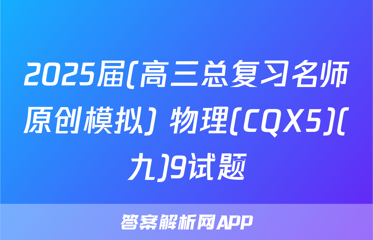 2025届(高三总复习名师原创模拟) 物理(CQX5)(九)9试题