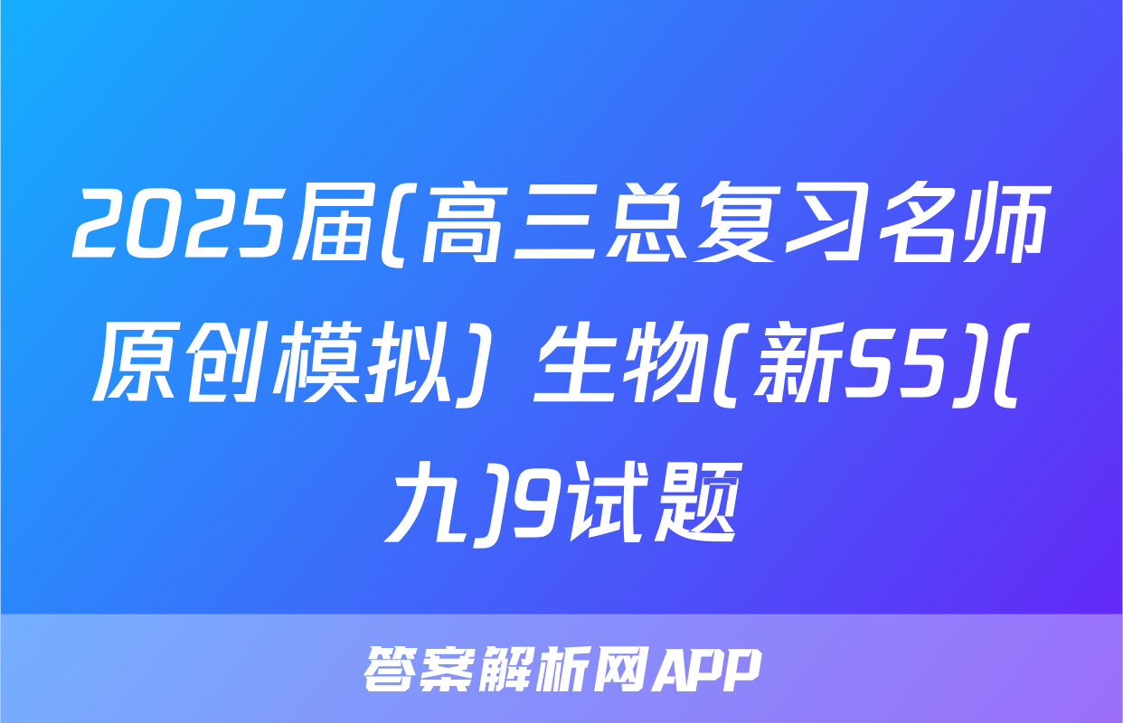 2025届(高三总复习名师原创模拟) 生物(新S5)(九)9试题