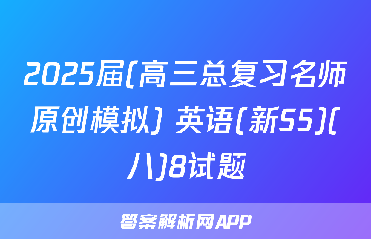 2025届(高三总复习名师原创模拟) 英语(新S5)(八)8试题