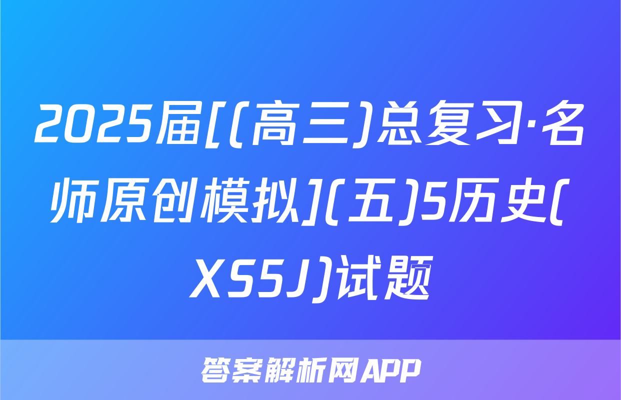 2025届[(高三)总复习·名师原创模拟](五)5历史(XS5J)试题