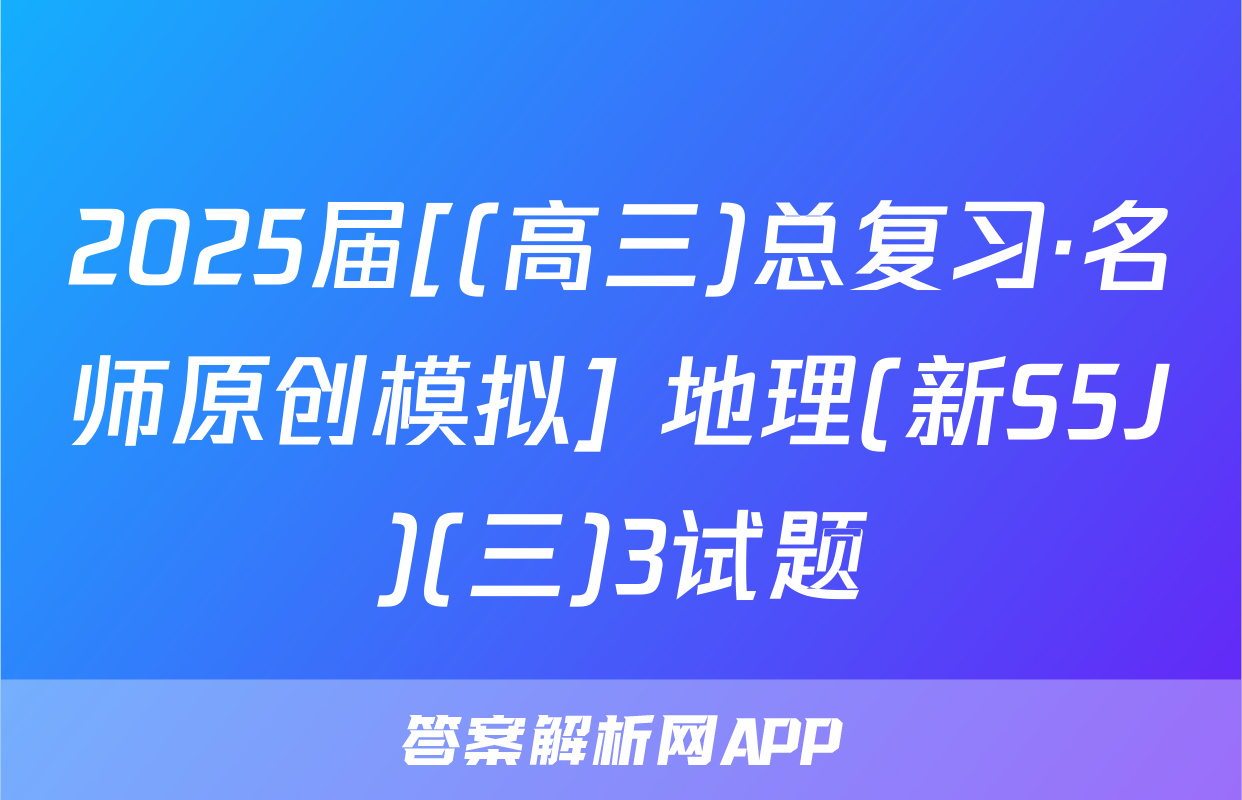 2025届[(高三)总复习·名师原创模拟] 地理(新S5J)(三)3试题