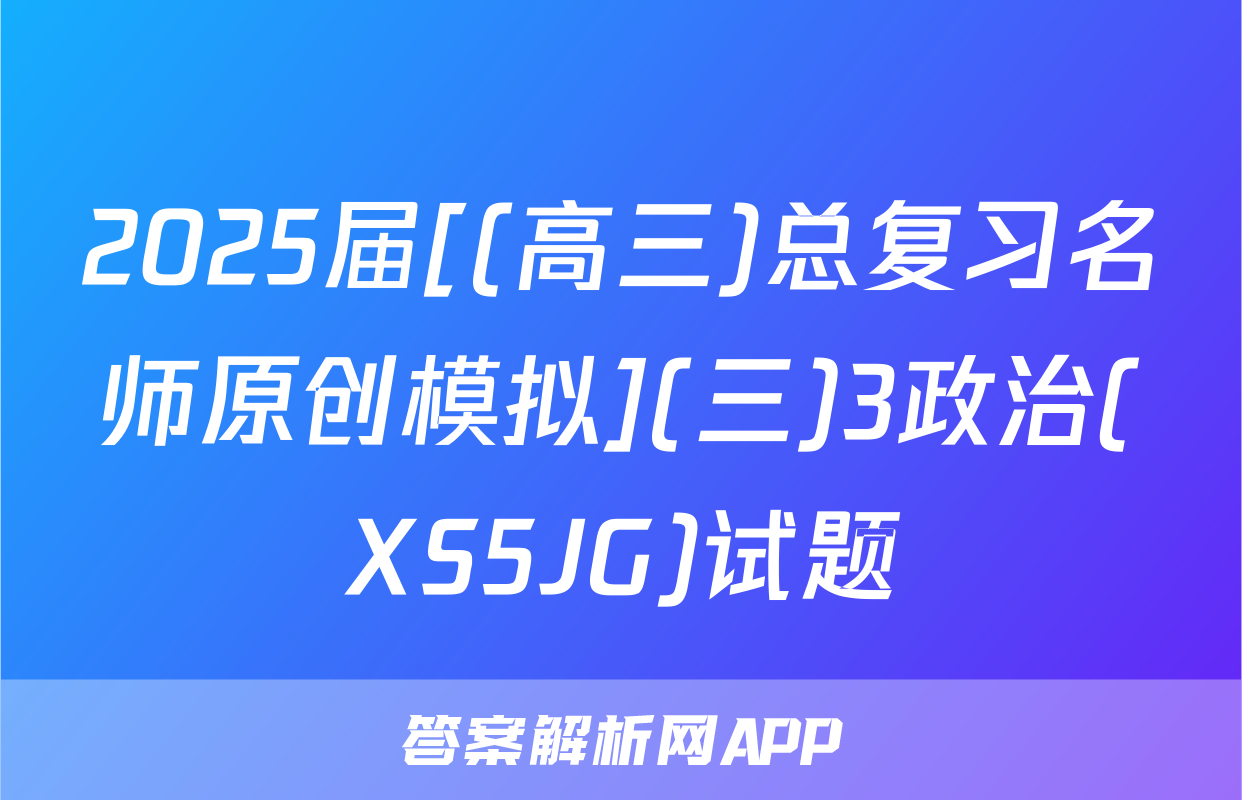 2025届[(高三)总复习名师原创模拟](三)3政治(XS5JG)试题