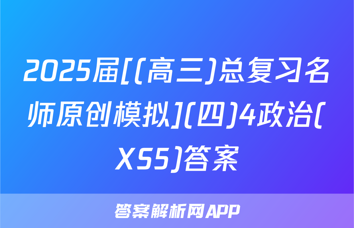 2025届[(高三)总复习名师原创模拟](四)4政治(XS5)答案