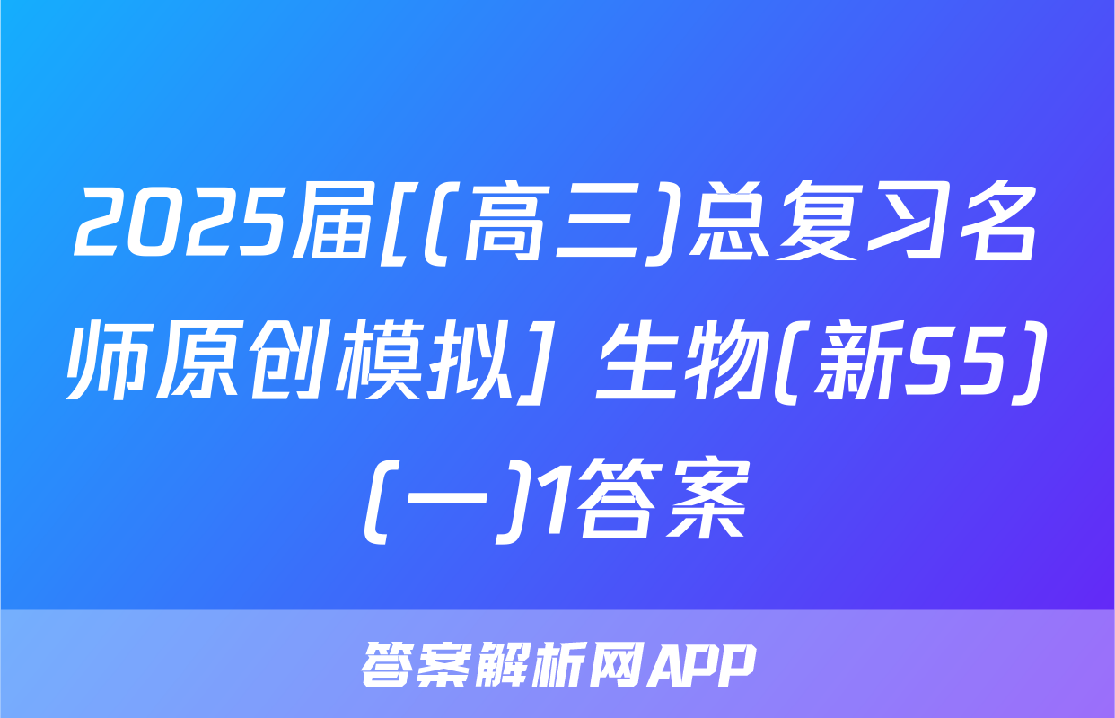 2025届[(高三)总复习名师原创模拟] 生物(新S5)(一)1答案