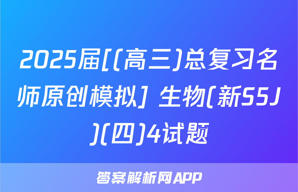 2025届[(高三)总复习名师原创模拟] 生物(新S5J)(四)4试题