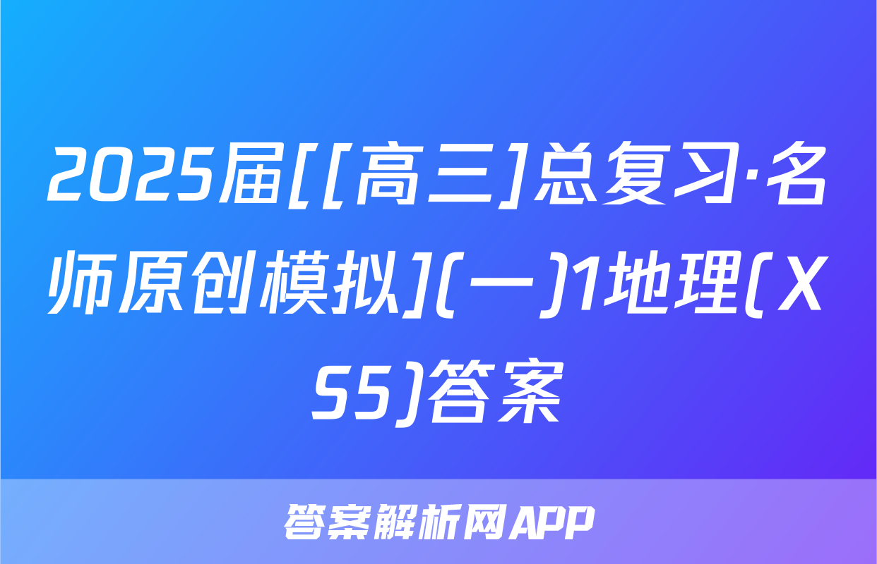 2025届[[高三]总复习·名师原创模拟](一)1地理(XS5)答案