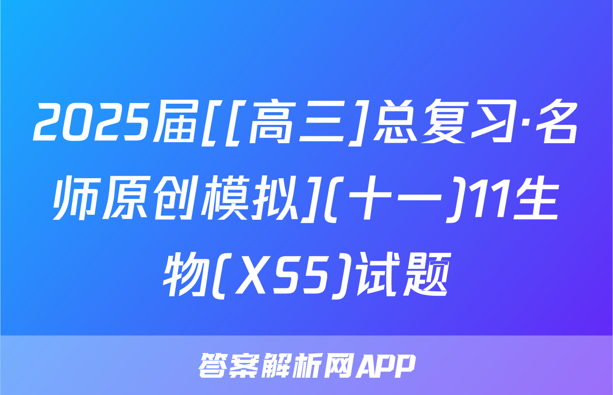 2025届[[高三]总复习·名师原创模拟](十一)11生物(XS5)试题