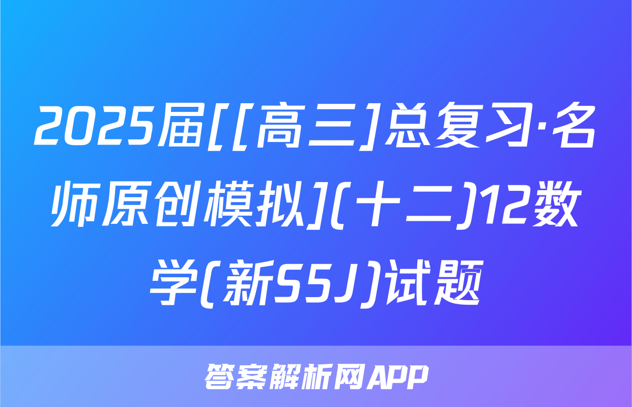 2025届[[高三]总复习·名师原创模拟](十二)12数学(新S5J)试题