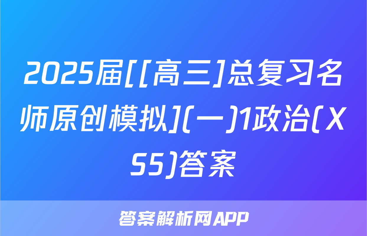 2025届[[高三]总复习名师原创模拟](一)1政治(XS5)答案
