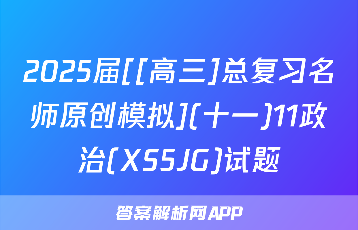 2025届[[高三]总复习名师原创模拟](十一)11政治(XS5JG)试题