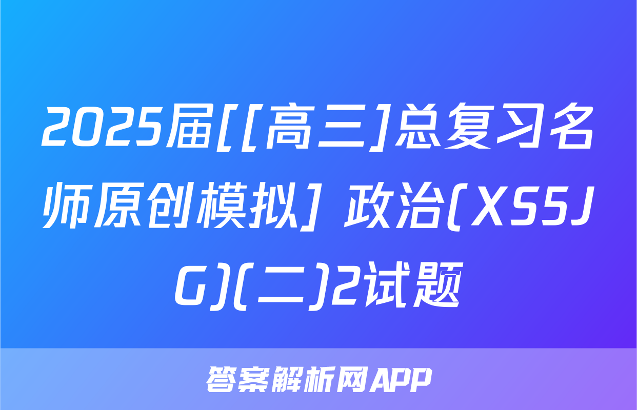 2025届[[高三]总复习名师原创模拟] 政治(XS5JG)(二)2试题
