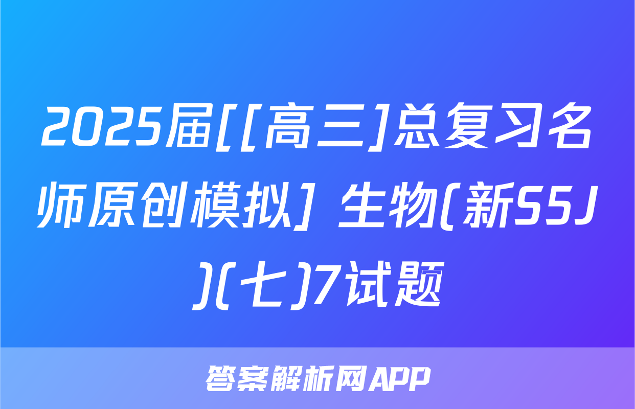 2025届[[高三]总复习名师原创模拟] 生物(新S5J)(七)7试题