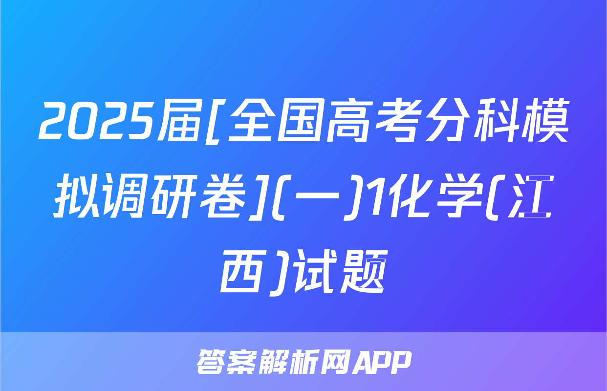 2025届[全国高考分科模拟调研卷](一)1化学(江西)试题