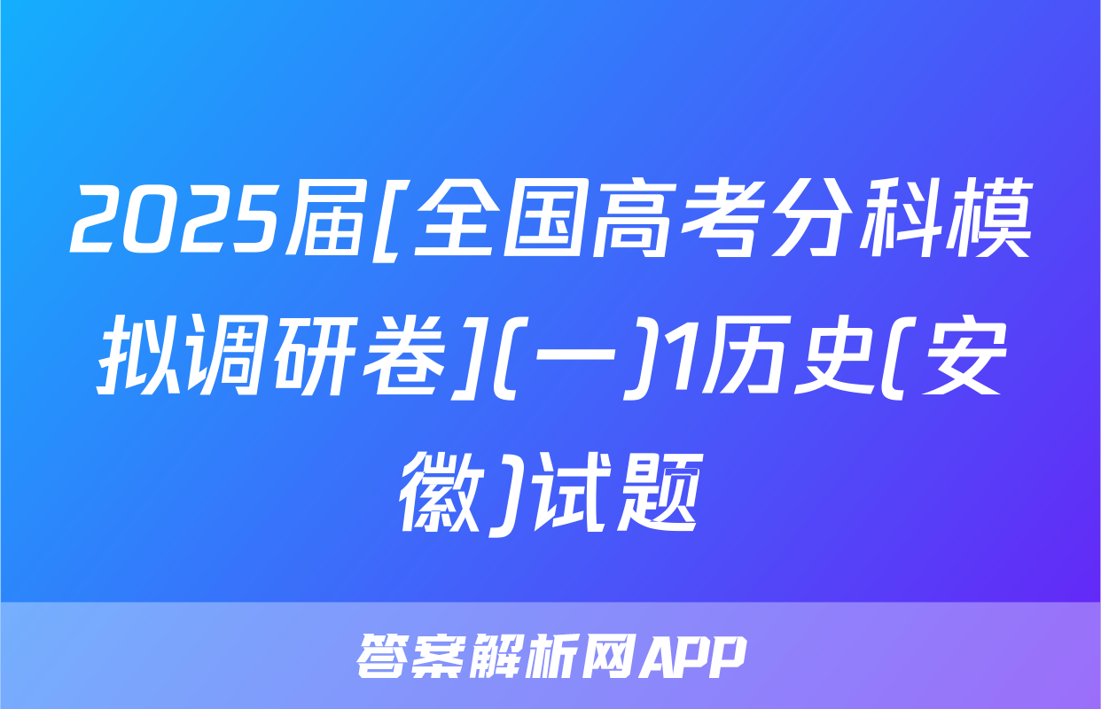 2025届[全国高考分科模拟调研卷](一)1历史(安徽)试题