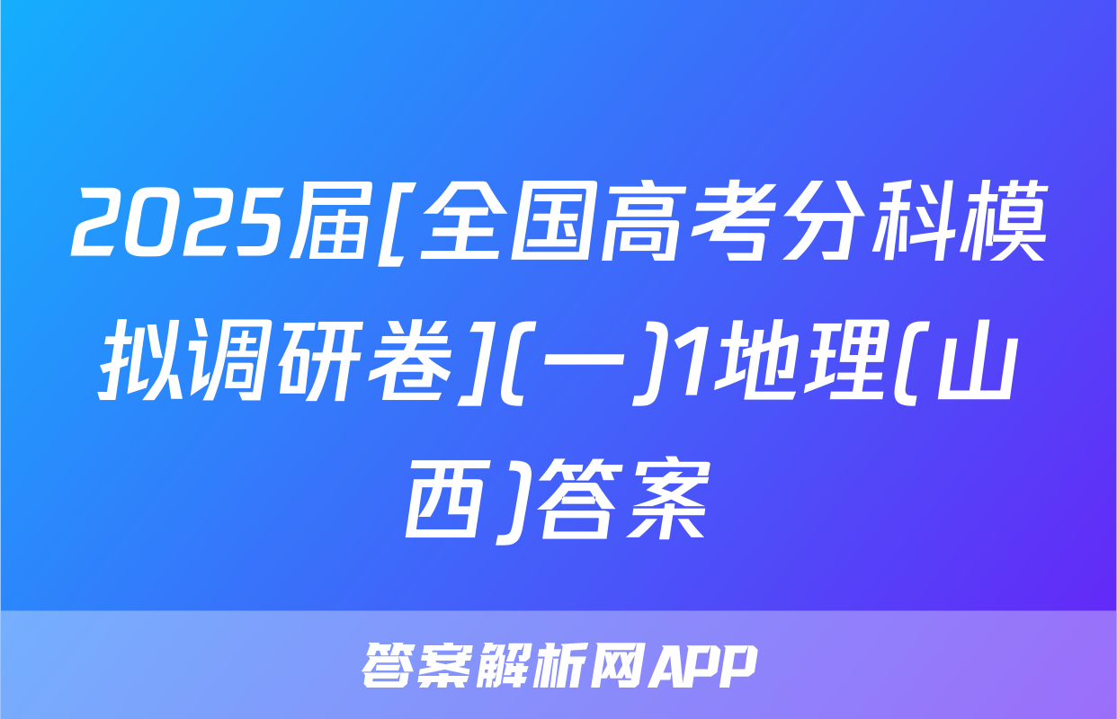 2025届[全国高考分科模拟调研卷](一)1地理(山西)答案
