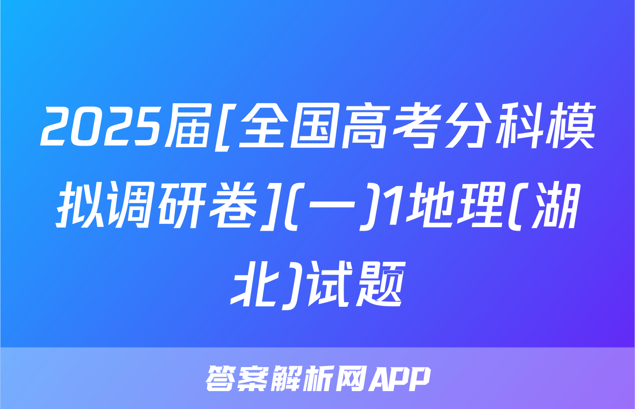 2025届[全国高考分科模拟调研卷](一)1地理(湖北)试题