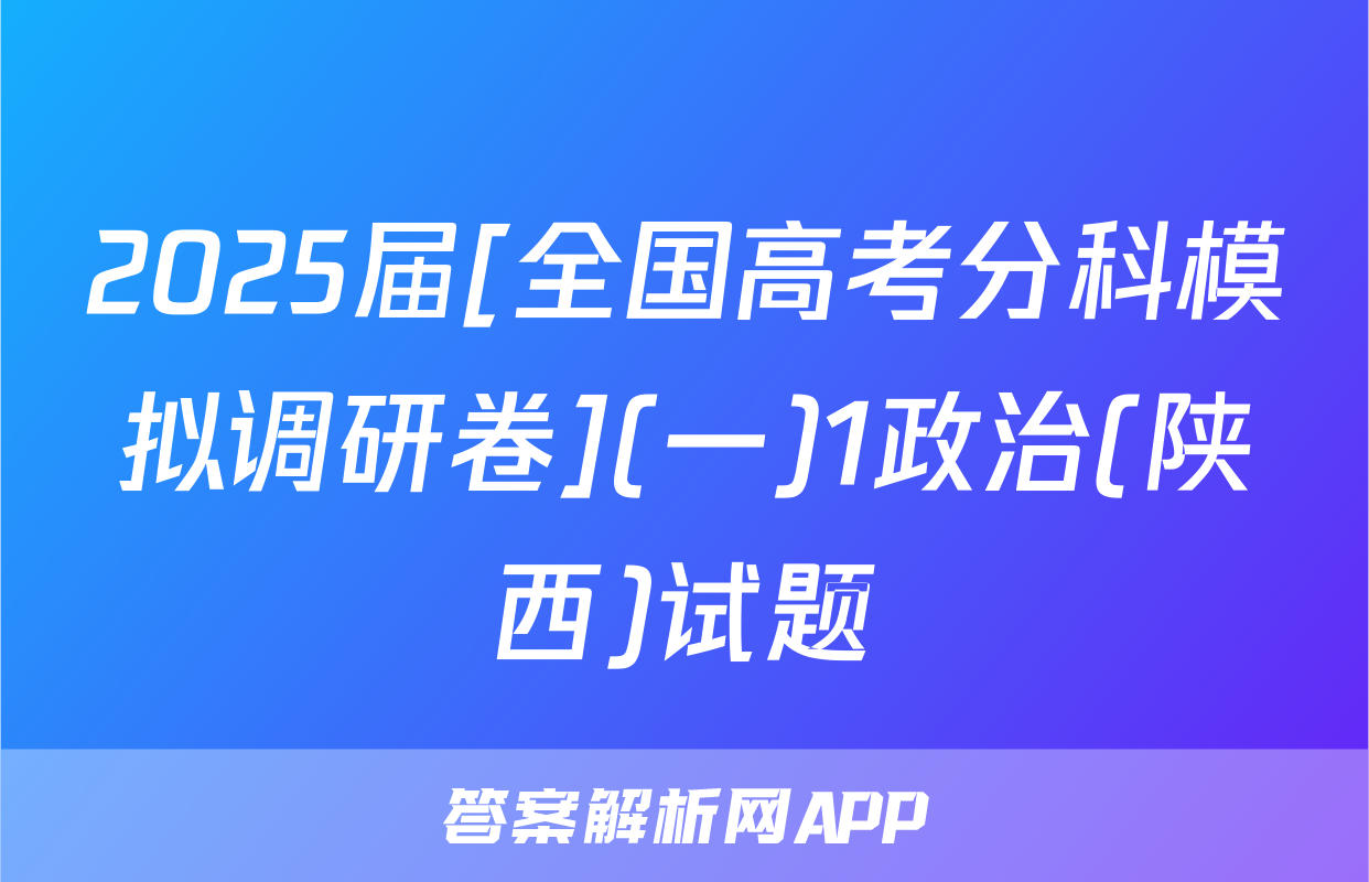 2025届[全国高考分科模拟调研卷](一)1政治(陕西)试题