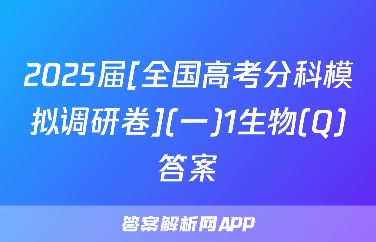 2025届[全国高考分科模拟调研卷](一)1生物(Q)答案