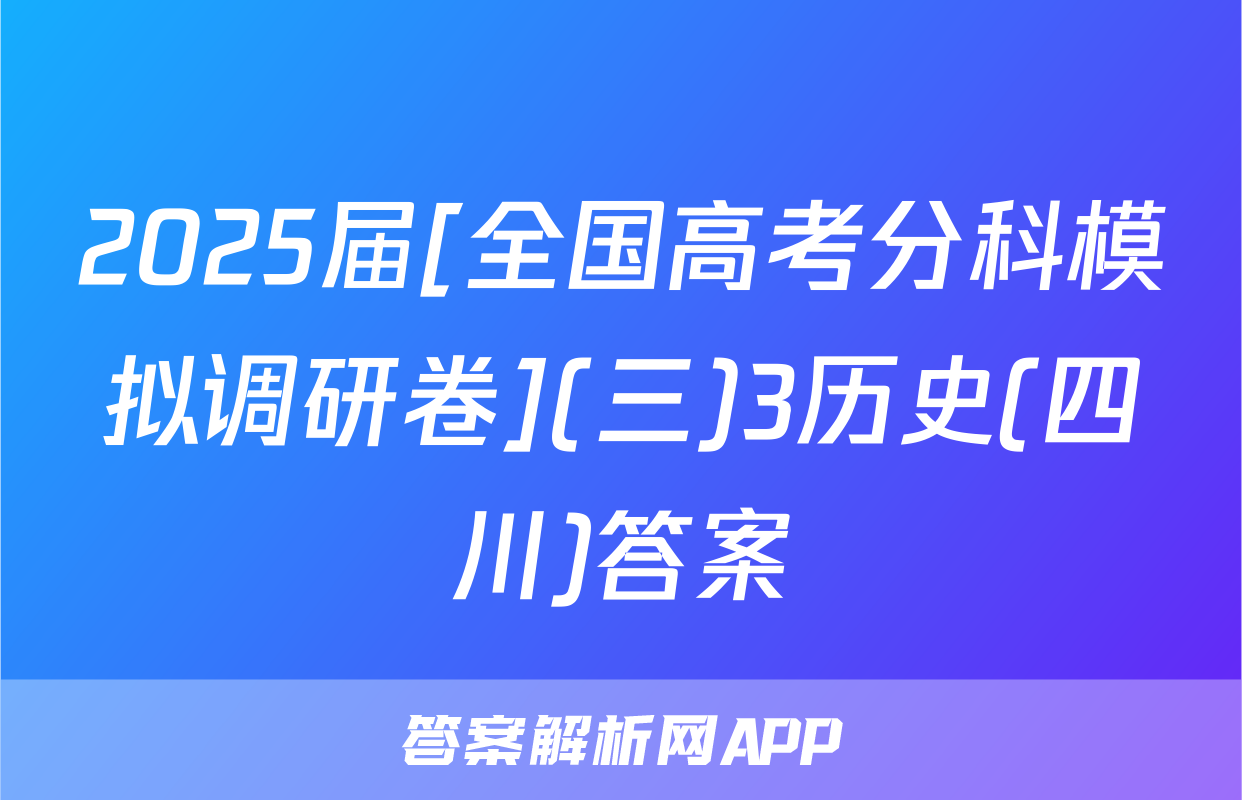 2025届[全国高考分科模拟调研卷](三)3历史(四川)答案