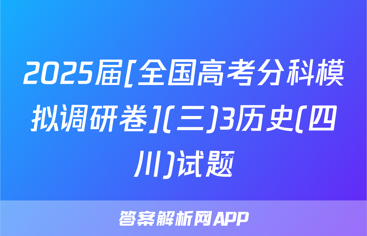 2025届[全国高考分科模拟调研卷](三)3历史(四川)试题