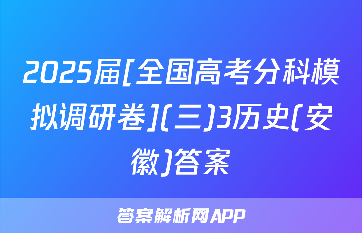2025届[全国高考分科模拟调研卷](三)3历史(安徽)答案