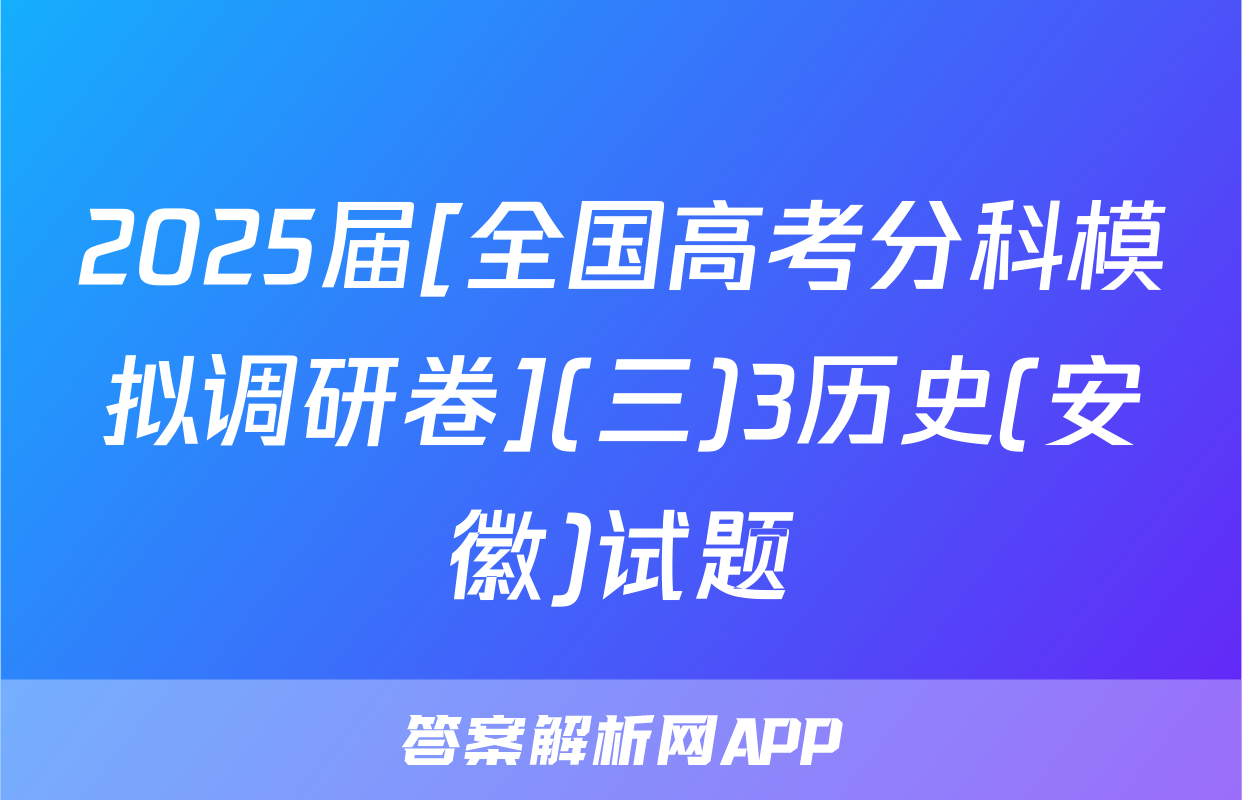 2025届[全国高考分科模拟调研卷](三)3历史(安徽)试题