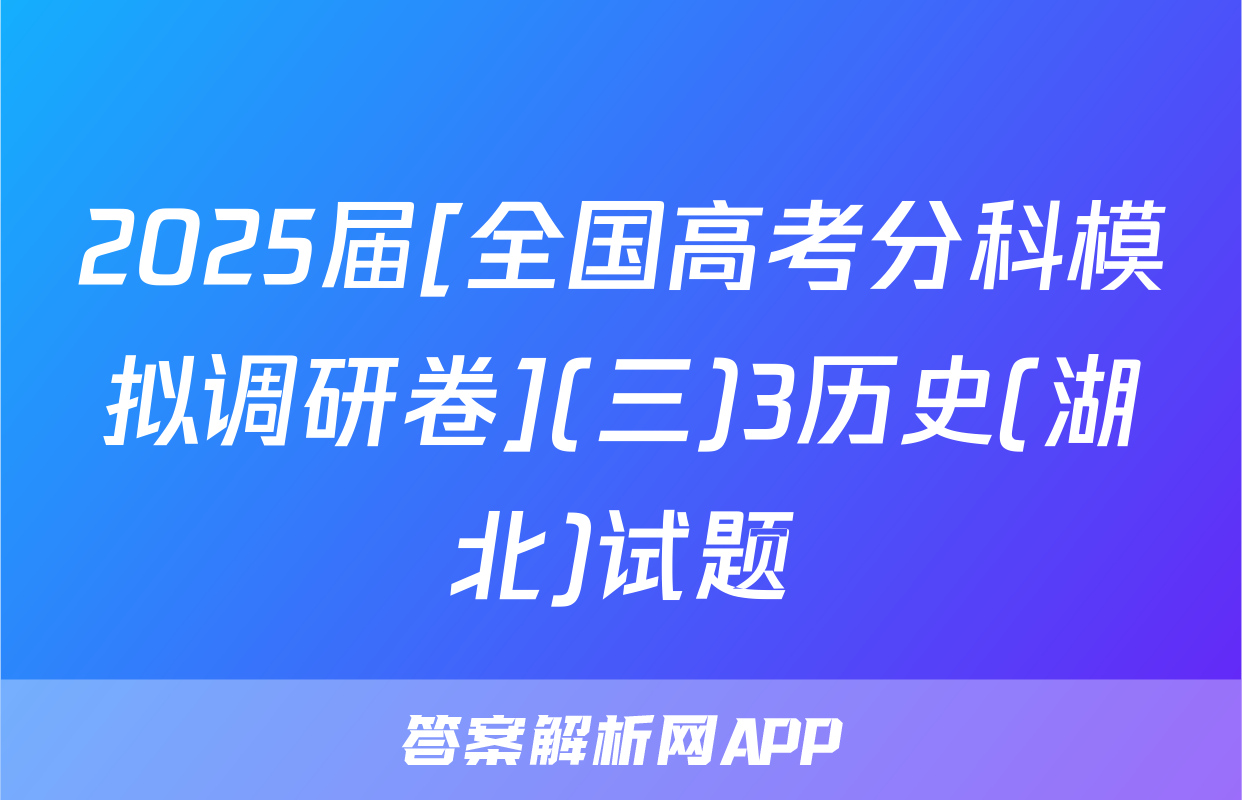2025届[全国高考分科模拟调研卷](三)3历史(湖北)试题