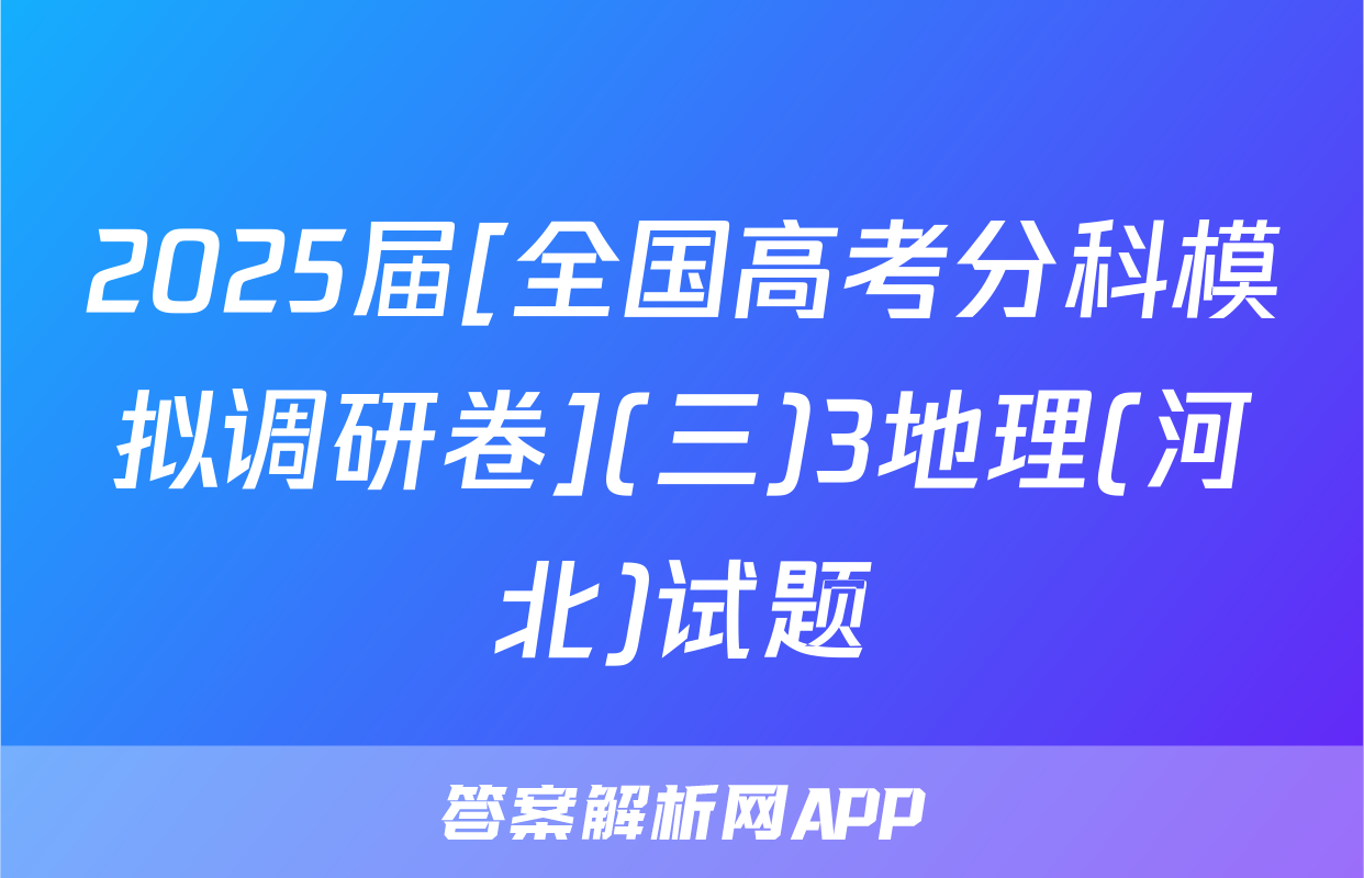 2025届[全国高考分科模拟调研卷](三)3地理(河北)试题