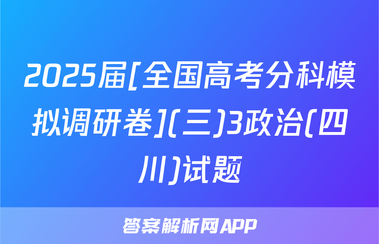 2025届[全国高考分科模拟调研卷](三)3政治(四川)试题